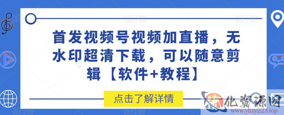 首发视频号视频加直播无水印超清下载，可以随意剪辑【软件+教程】