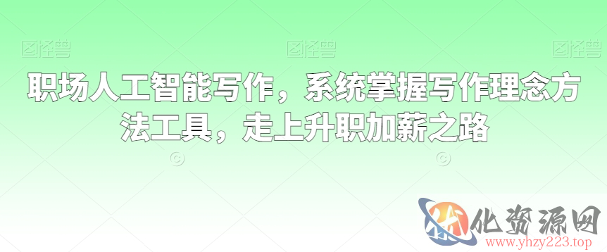 职场人工智能写作，系统掌握写作理念方法工具，走上升职加薪之路