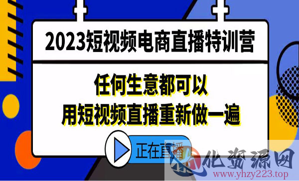 《2023短视频电商直播特训营》任何生意都可以用短视频直播重新做一遍_wwz