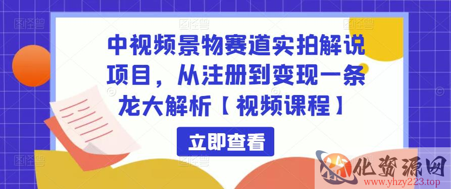 中视频景物赛道实拍解说项目，从注册到变现一条龙大解析【视频课程】