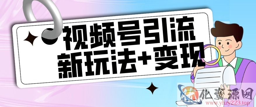 【玩法揭秘】视频号引流新玩法+变现思路，本玩法不限流不封号