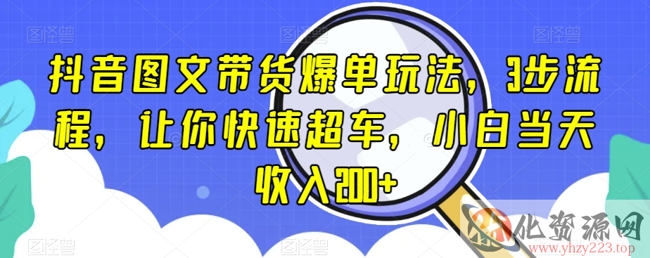 抖音图文带货爆单玩法，3步流程，让你快速超车，小白当天收入200+【揭秘】