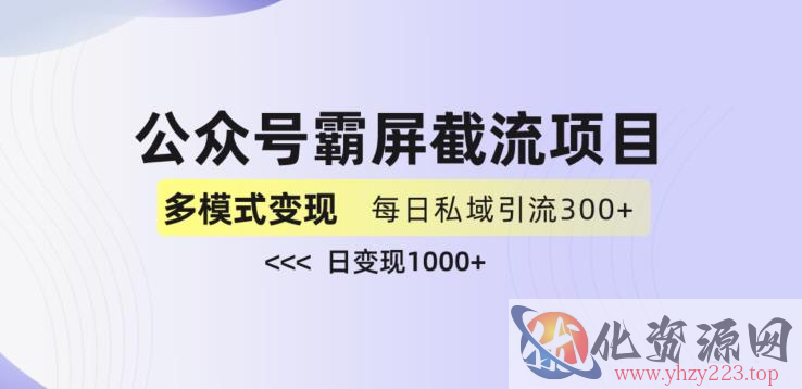 公众号霸屏截流项目+私域多渠道变现玩法，全网首发，日入1000+【揭秘】