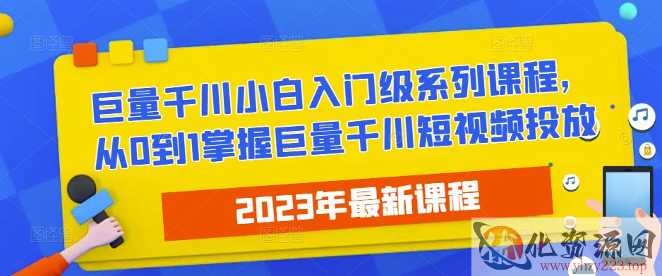 2023最新巨量千川小白入门级系列课程，从0到1掌握巨量千川短视频投放