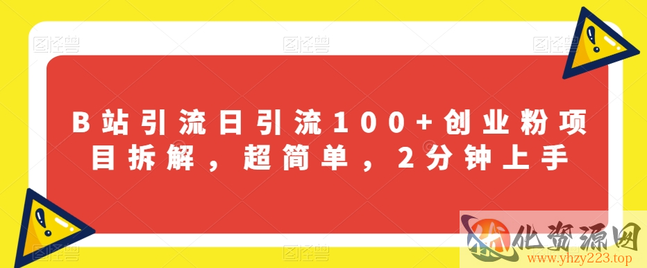 B站引流日引流100+创业粉项目拆解，超简单，2分钟上手【揭秘】