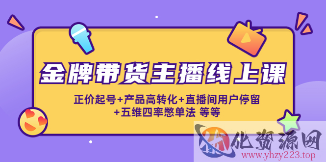 金牌带货主播线上课：正价起号+产品高转化+直播间用户停留+五维四率憋单法插图