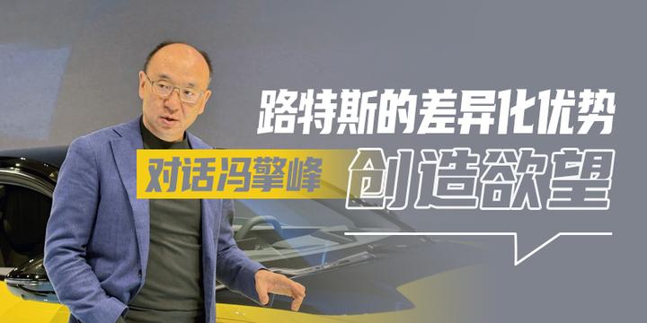 对话冯擎峰创造欲望是路特斯的差异化优势汽势人物