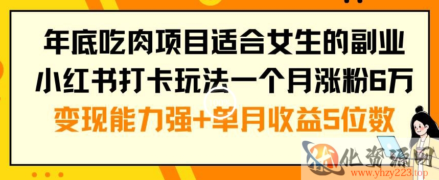 年底吃肉项目适合女生的副业小红书打卡玩法一个月涨粉6万+变现能力强+单月收益5位数【揭秘】