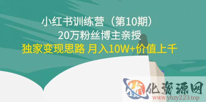 小红书训练营（第10期）20万粉丝博主亲授：独家变现思路 月入10W+价值上千插图