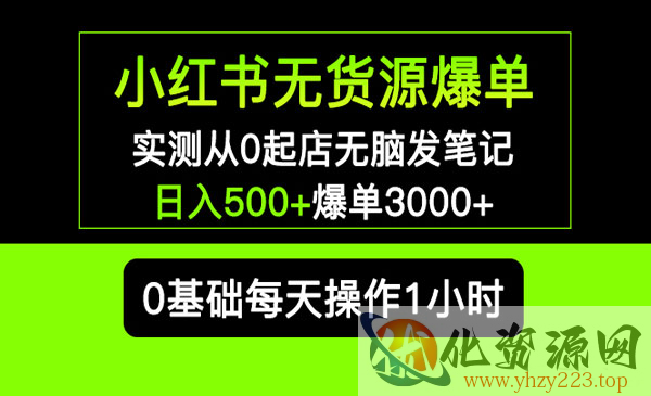 《小红书无货源爆单》实测从0起店无脑发笔记 日入500+爆单3000+长期项目可多店_wwz