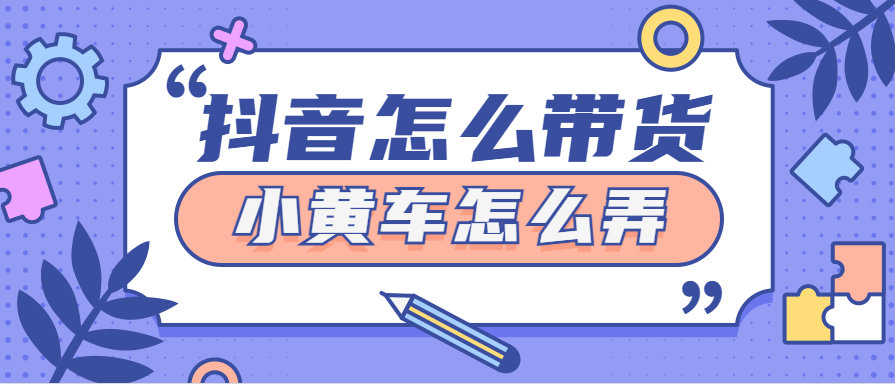 抖音开通高级版本的小黄车(2021抖音小黄车怎么开通)