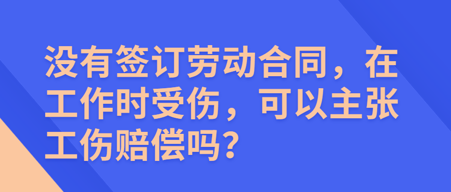 沒有簽訂勞動合同在工作時受傷可以主張工傷賠償嗎