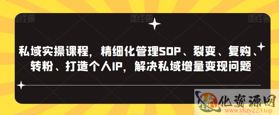 私域实操课程，精细化管理SOP、裂变、复购、转粉、打造个人IP，解决私域增量变现问题