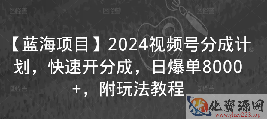 【蓝海项目】2024视频号分成计划，快速开分成，日爆单8000+，附玩法教程