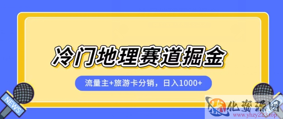 冷门地理赛道流量主+旅游卡分销全新课程，日入四位数，小白容易上手