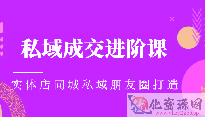 实体同城获客必学私域成交进阶课，实体店同城私域朋友圈打造插图