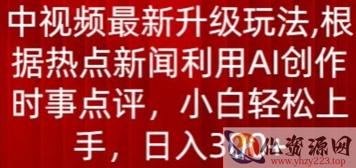 中视频最新升级玩法，根据热点新闻利用AI创作时事点评，日入300+【揭秘】