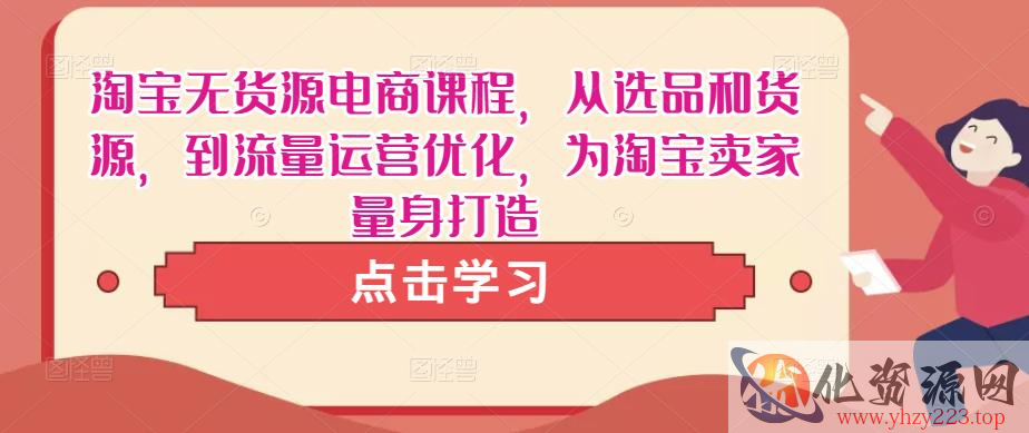 淘宝无货源电商课程，从选品和货源，到流量运营优化，为淘宝卖家量身打造