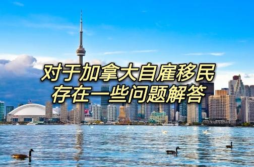 對於加拿大自僱移民存在的一些問題解答