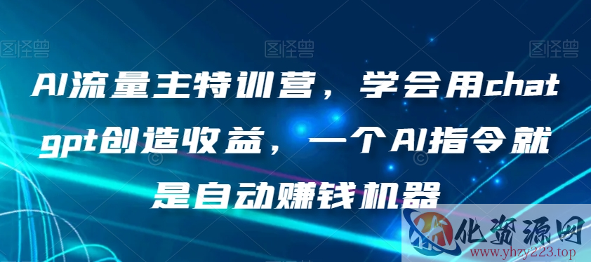 AI流量主特训营，学会用chatgpt创造收益，一个AI指令就是自动赚钱机器