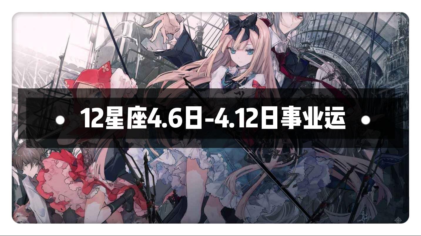 十二星座本周 4月6日 4月12日 事业运 知乎