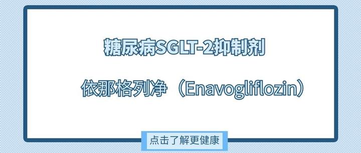 糖尿病SGLT-2抑制剂类药物再添新成员-依那格列净（Enavogliflozin） - 知乎