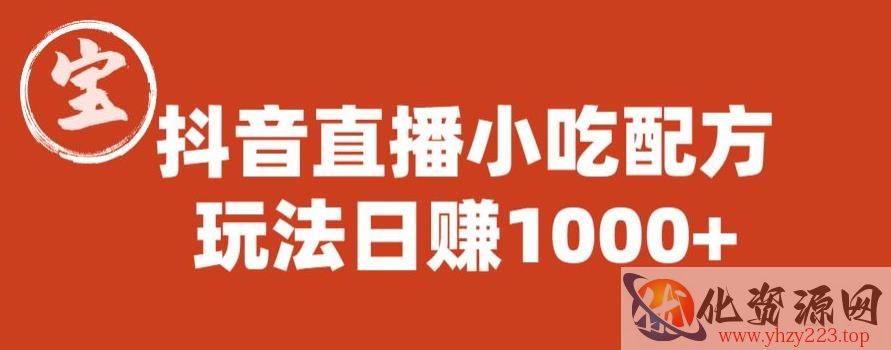 宝哥抖音直播小吃配方实操课程，玩法日赚1000+【揭秘】