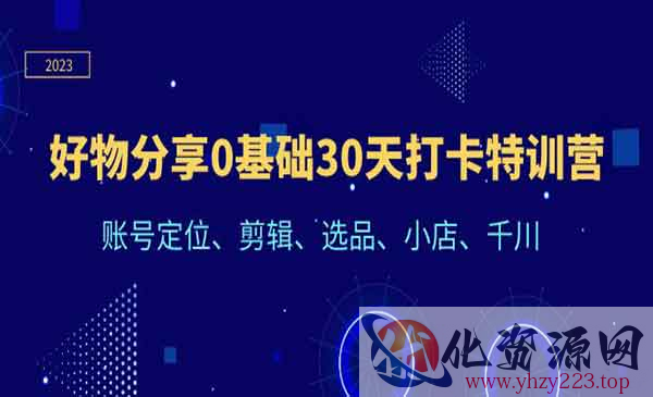 《好物分享0基础30天打卡特训营》账号定位、剪辑、选品、小店、千川_wwz