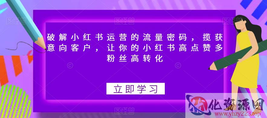 破解小红书运营的流量密码，揽获意向客户，让你的小红书高点赞多粉丝高转化