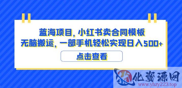 蓝海项目小红书卖合同模板无脑搬运一部手机日入500+（教程+4000份模板）【揭秘】