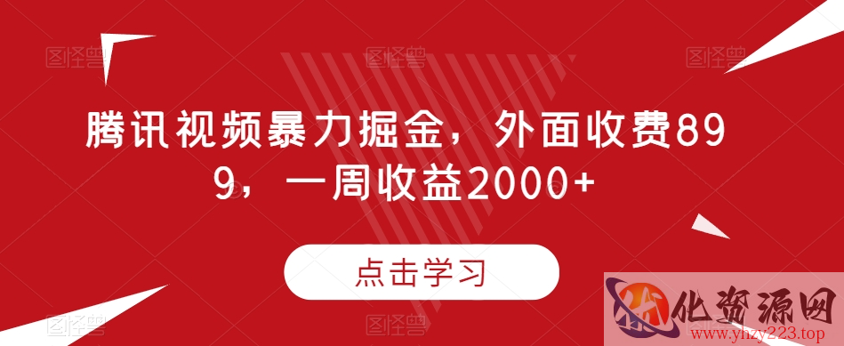 腾讯视频暴力掘金，外面收费899，一周收益2000+【揭秘】