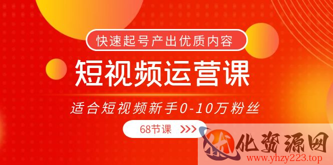 短视频运营课，适合短视频新手0-10万粉丝，快速起号产出优质内容（无水印）插图