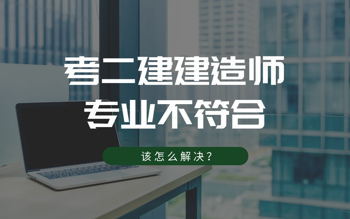 如何解决二级建造师的专业不符？考二建专业不符怎么解决？ 知乎