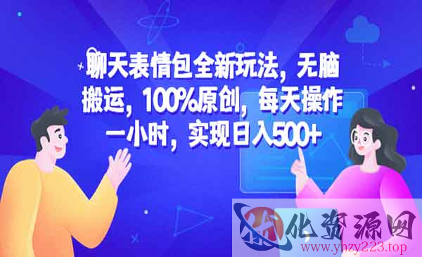 《聊天表情包全新玩法》无脑搬运，100%原创，每天操作一小时，实现日入500+_wwz