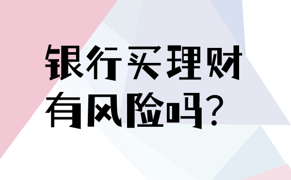 银行买理财有风险吗关于中长期理财的这三种方式这一个真的很不错