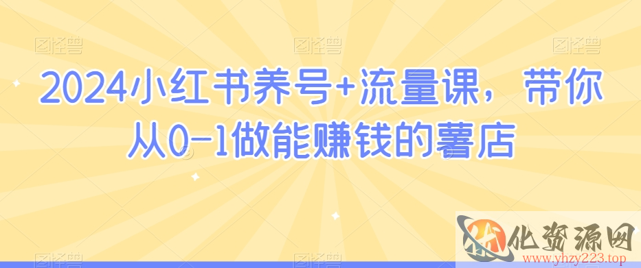 2024小红书养号+流量课，带你从0-1做能赚钱的薯店