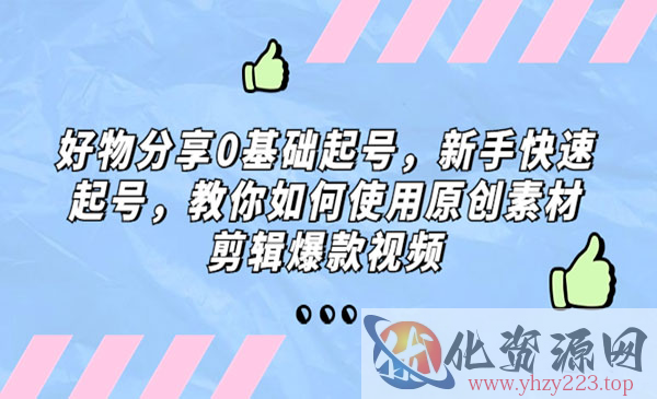 《好物分享0基础起号》新手快速起号，教你如何使用原创素材剪辑爆款视频_wwz