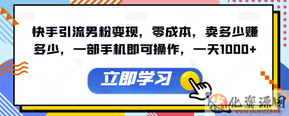 快手引流男粉变现，零成本，卖多少赚多少，一部手机即可操作，一天1000+【揭秘】