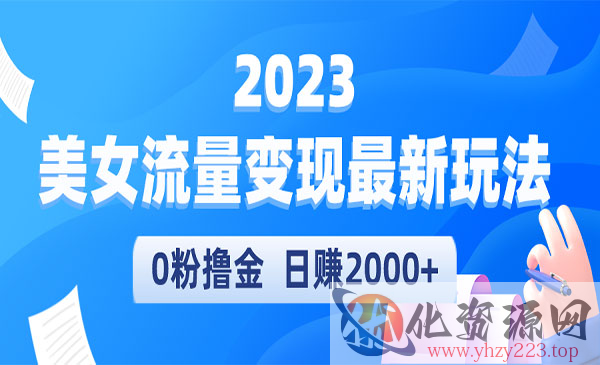 《美女流量变现最新玩法》0粉撸金，日赚2000+，实测日引流300+_wwz