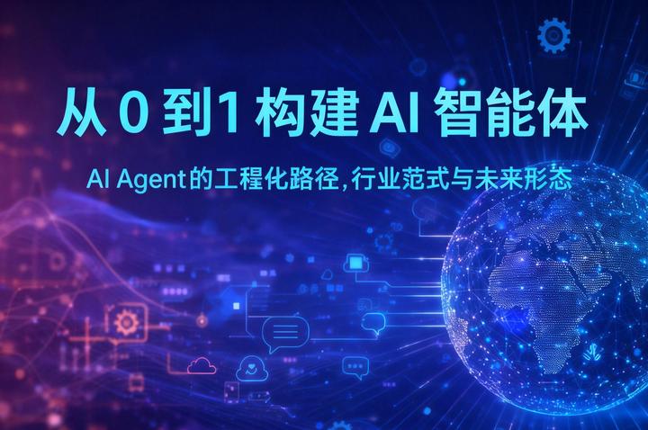 从 0 到 1 构建 AI 智能体——AI Agent 的工程化路径、行业范式与未来形态 - 知乎