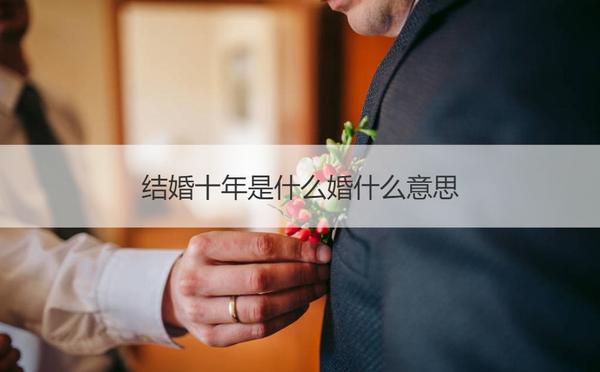 结婚十年是什么婚什么意思 知乎