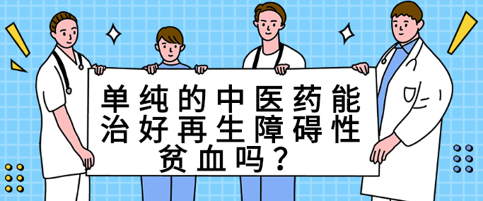 單純的中醫藥能治好再生障礙性貧血嗎