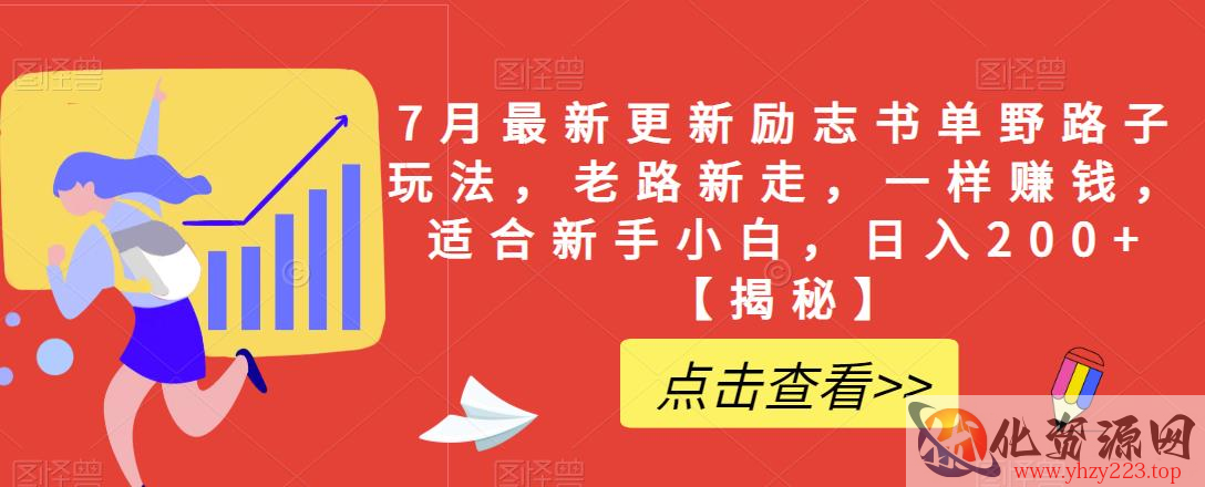 7月最新更新励志书单野路子玩法，老路新走，一样赚钱，适合新手小白，日入200+【揭秘】