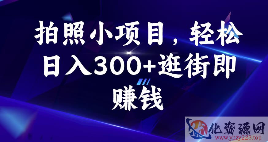 拍照小项目，轻松日入300+逛街即赚钱【揭秘】