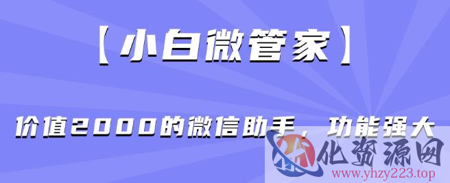 【小白微管家】价值2000的微信助手，功能强大