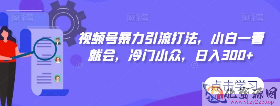 视频号暴力引流打法，小白一看就会，冷门小众，日入300+【揭秘】