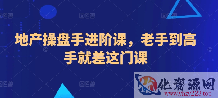 地产操盘手进阶课，老手到高手就差这门课