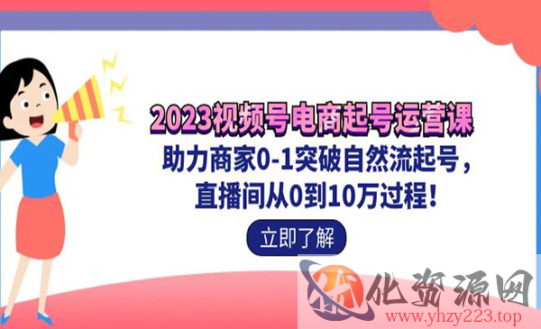 《视频号电商起号运营课》助力商家0-1突破自然流起号 直播间从0到10w过程_wwz