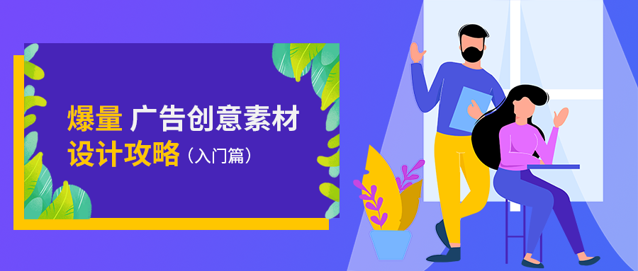 爆量广告创意素材设计攻略,快速get!