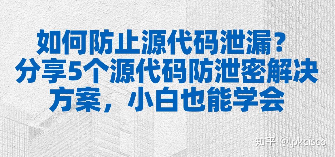 如何防止源代码泄漏？分享5个源代码防泄密解决方案，小白也能学 - 知乎